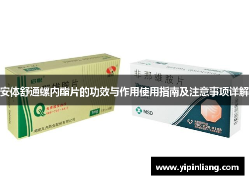 安体舒通螺内酯片的功效与作用使用指南及注意事项详解