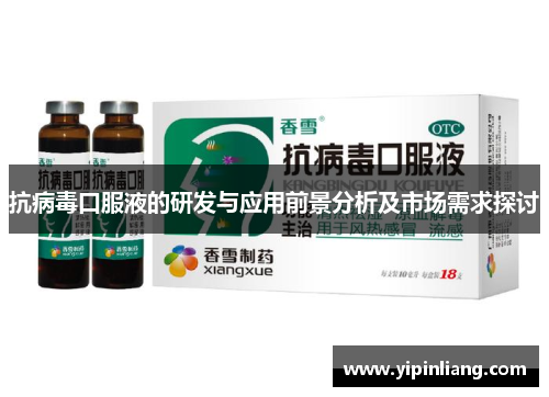 抗病毒口服液的研发与应用前景分析及市场需求探讨