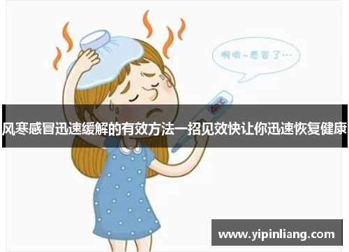 风寒感冒迅速缓解的有效方法一招见效快让你迅速恢复健康