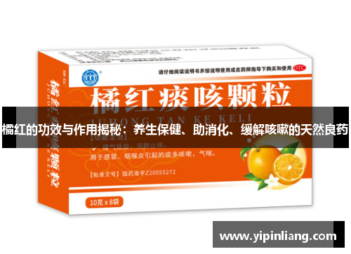 橘红的功效与作用揭秘:养生保健、助消化、缓解咳嗽的天然良药