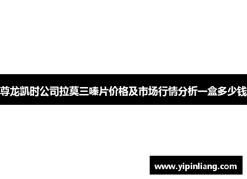 尊龙凯时公司拉莫三嗪片价格及市场行情分析一盒多少钱